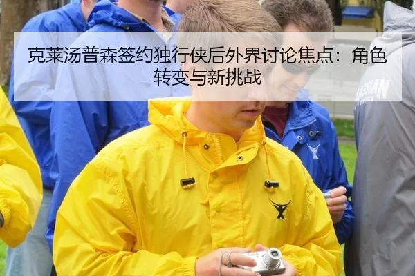 克莱汤普森签约独行侠后外界讨论焦点：角色转变与新挑战